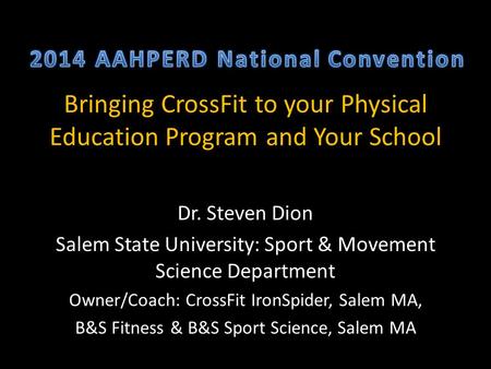 Bringing CrossFit to your Physical Education Program and Your School Dr. Steven Dion Salem State University: Sport & Movement Science Department Owner/Coach: