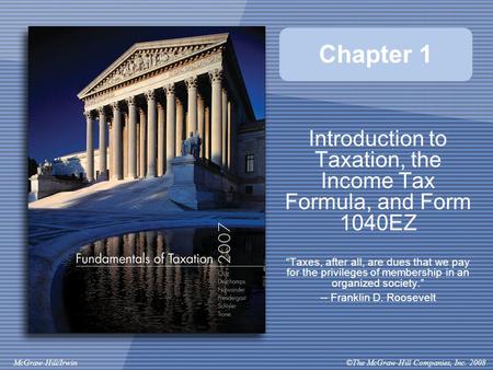 ©The McGraw-Hill Companies, Inc. 2008McGraw-Hill/Irwin Chapter 1 Introduction to Taxation, the Income Tax Formula, and Form 1040EZ “Taxes, after all, are.