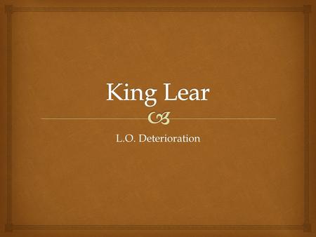 L.O. Deterioration.   The movement through Lear’s three scenes (storm) is a progressive diminuendo of power (with a corresponding increase of pathos).