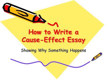 How to Write a Cause-Effect Essay Showing Why Something Happens.