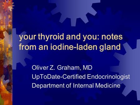 Your thyroid and you: notes from an iodine-laden gland Oliver Z. Graham, MD UpToDate-Certified Endocrinologist Department of Internal Medicine.