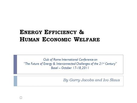 E NERGY E FFICIENCY & H UMAN E CONOMIC W ELFARE By Garry Jacobs and Ivo Šlaus  Club of Rome International Conference on “The Future of Energy & Interconnected.