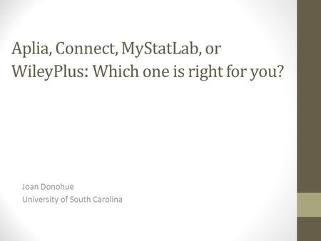 Aplia, Connect, MyStatLab, or WileyPlus : Which one is right for you? Joan Donohue University of South Carolina.