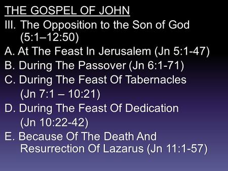 THE GOSPEL OF JOHN III. The Opposition to the Son of God (5:1–12:50) A. At The Feast In Jerusalem (Jn 5:1-47) B.During The Passover (Jn 6:1-71) C. During.