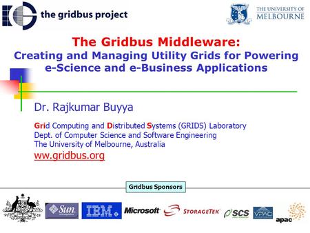 The Gridbus Middleware: Creating and Managing Utility Grids for Powering e-Science and e-Business Applications Dr. Rajkumar Buyya Grid Computing and Distributed.