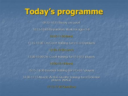 Today’s programme 09:15-10:15 Theory on court 10:15-10:45 Preparation Work for ages 5-8 10:45-11:00 Break 11:15-12:30 On-Court training for U11-U13 players.