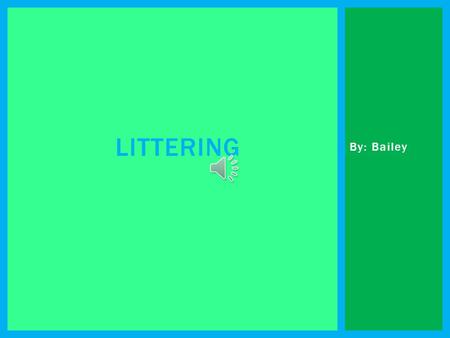 By: Bailey LITTERING  It harm the environment by throwing it on the ground.  It kills a lot of plants and animals in the metro parks.  It sometimes.