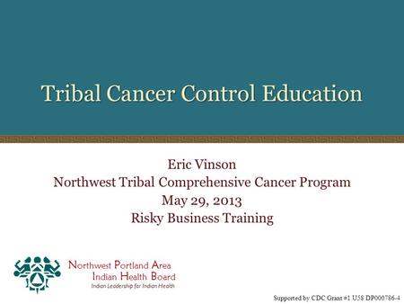 N orthwest P ortland A rea I ndian H ealth B oard Indian Leadership for Indian Health Tribal Cancer Control Education Eric Vinson Northwest Tribal Comprehensive.