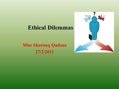 Ethical Dilemmas Miss Shurouq Qadous 27/2/2011.