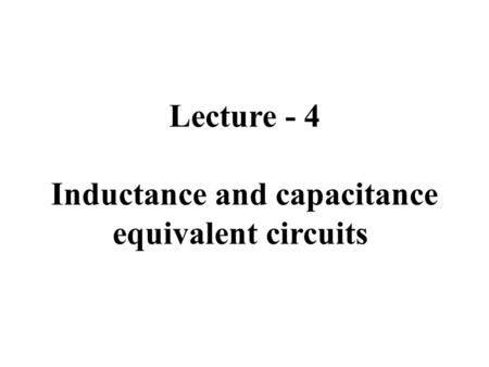 Lecture - 4 Inductance and capacitance equivalent circuits