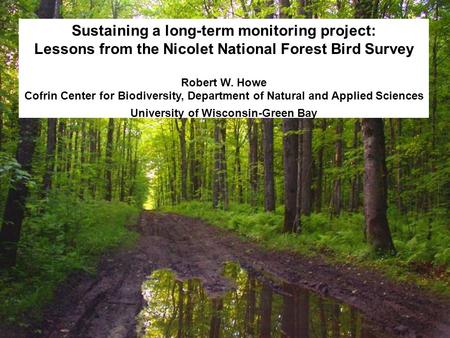 Sustaining a long-term monitoring project: Lessons from the Nicolet National Forest Bird Survey Robert W. Howe Cofrin Center for Biodiversity, Department.