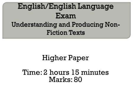 Higher Paper Time: 2 hours 15 minutes Marks: 80.  Read Question 1 so you know the focus of your summary. Q1 is worth 8 marks.  Spend 5 minutes reading.