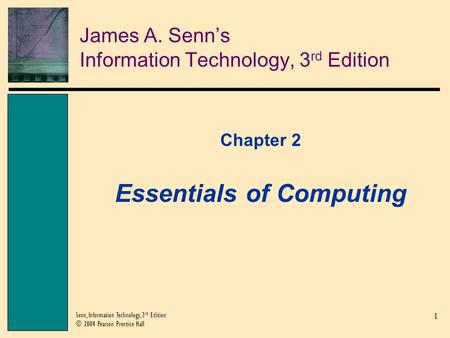 1 Senn, Information Technology, 3 rd Edition © 2004 Pearson Prentice Hall James A. Senn’s Information Technology, 3 rd Edition Chapter 2 Essentials of.