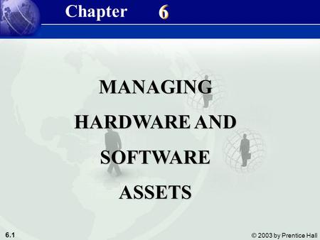 6.1 © 2003 by Prentice Hall 6 6 MANAGING HARDWARE AND SOFTWAREASSETS Chapter.