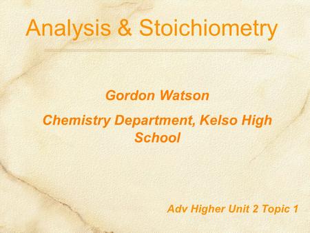 Analysis & Stoichiometry Adv Higher Unit 2 Topic 1 Gordon Watson Chemistry Department, Kelso High School.