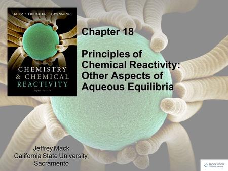 Jeffrey Mack California State University, Sacramento Chapter 18 Principles of Chemical Reactivity: Other Aspects of Aqueous Equilibria.