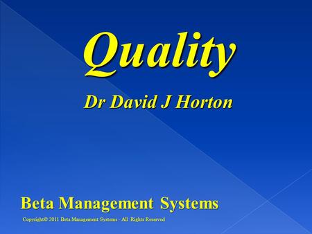 Quality Dr David J Horton Beta Management Systems Copyright© 2011 Beta Management Systems - All Rights Reserved.