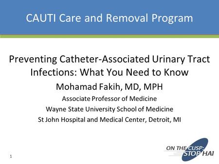 CAUTI Care and Removal Program Preventing Catheter-Associated Urinary Tract Infections: What You Need to Know Mohamad Fakih, MD, MPH Associate Professor.