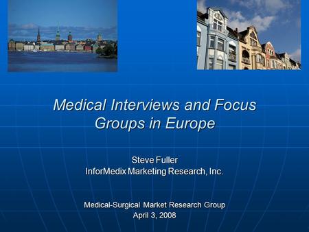 Medical Interviews and Focus Groups in Europe Steve Fuller InforMedix Marketing Research, Inc. Medical-Surgical Market Research Group April 3, 2008.