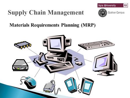 Materials Requirements Planning (MRP) Material Requirement Planning (MRP)  MRP determines the number of components and raw material required and their.