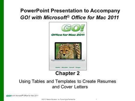 © 2013 Pearson Education, Inc. Publishing as Prentice Hall1 with Microsoft ® Office for Mac 2011 Chapter 2 Using Tables and Templates to Create Resumes.