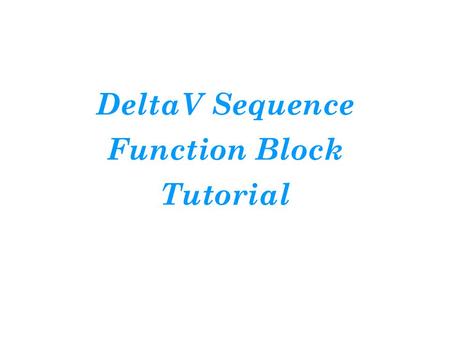 DeltaV Sequence Function Block Tutorial. Introduction For this tutorial, you will gain some skill at building a discrete control function. Our objective.