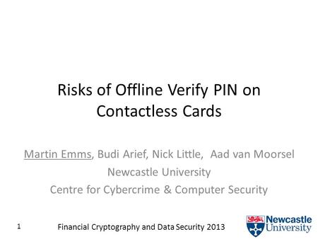 1 Financial Cryptography and Data Security 2013 Risks of Offline Verify PIN on Contactless Cards Martin Emms, Budi Arief, Nick Little, Aad van Moorsel.