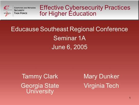 1 Effective Cybersecurity Practices for Higher Education Educause Southeast Regional Conference Seminar 1A June 6, 2005 Mary Dunker Virginia Tech Tammy.