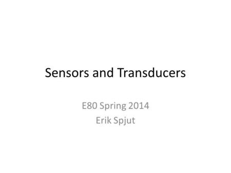 Sensors and Transducers E80 Spring 2014 Erik Spjut.