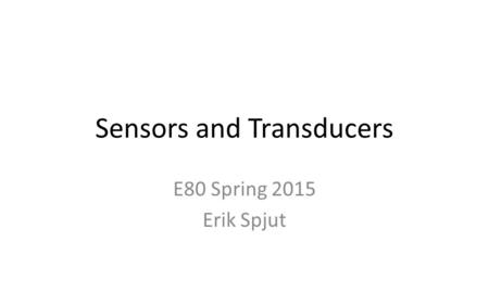 Sensors and Transducers E80 Spring 2015 Erik Spjut.