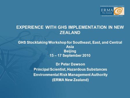 EXPERIENCE WITH GHS IMPLEMENTATION IN NEW ZEALAND GHS Stocktaking Workshop for Southeast, East, and Central Asia Beijing 15 – 17 September 2010 Dr Peter.