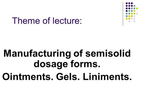 Theme of lecture: Manufacturing of semisolid dosage forms. Ointments. Gels. Liniments.