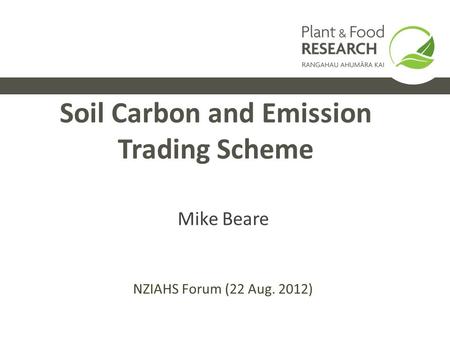 Soil Carbon and Emission Trading Scheme Mike Beare NZIAHS Forum (22 Aug. 2012)