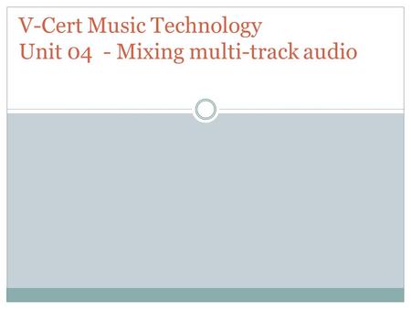 V-Cert Music Technology Unit 04 - Mixing multi-track audio