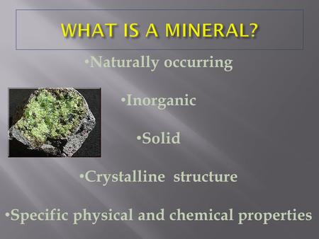 Naturally occurring Inorganic Solid Crystalline structure Specific physical and chemical properties.