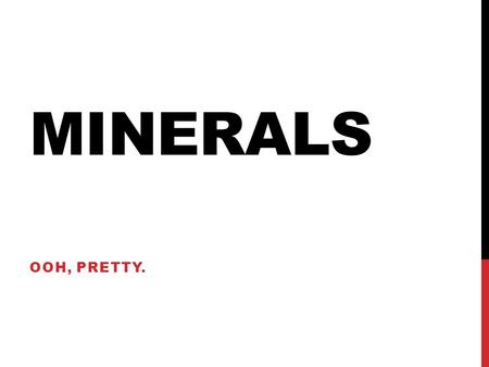 MINERALS OOH, PRETTY.. WHAT IS A MINERAL? A mineral is a naturally occurring, inorganic solid with a crystal structure and a characteristic chemical composition.