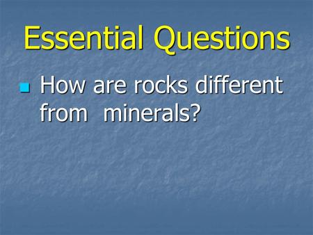 Essential Questions How are rocks different from minerals?