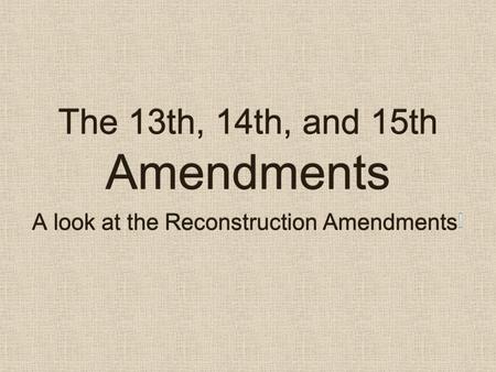 The 13th, 14th, and 15th Amendments