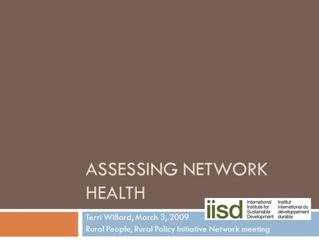 ASSESSING NETWORK HEALTH Terri Willard, March 3, 2009 Rural People, Rural Policy Initiative Network meeting.