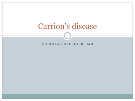 NICHOLAS SEELIGER, MD Carrion’s disease. Epidemiology Endemic in Andes mountains  Peru, Columbia, and Ecuador  “verruga zone” Dependant on environmental.