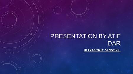 PRESENTATION BY ATIF DAR ULTRASONIC SENSORS.. CONTENTS PAGE Page 1 – Homepage Page 3 – Description of Ultrasonic Sensor. Page 4 – How the Ultrasonic Sensor.