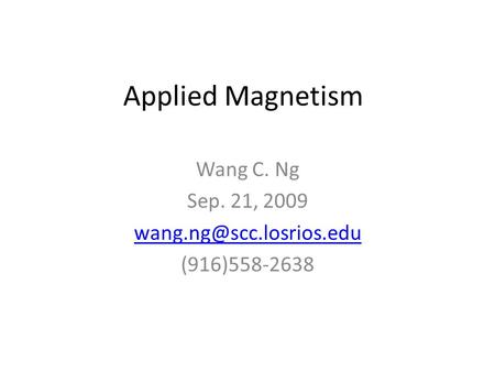 Applied Magnetism Wang C. Ng Sep. 21, 2009 (916)558-2638.