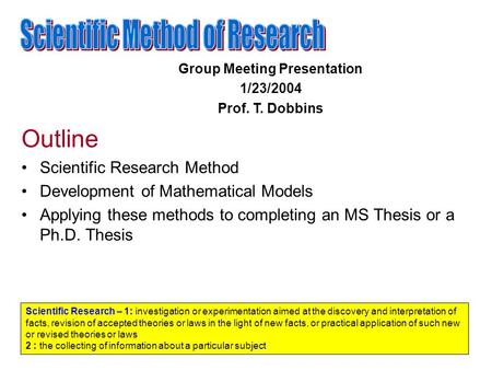 Outline Scientific Research Method Development of Mathematical Models Applying these methods to completing an MS Thesis or a Ph.D. Thesis Scientific Research.