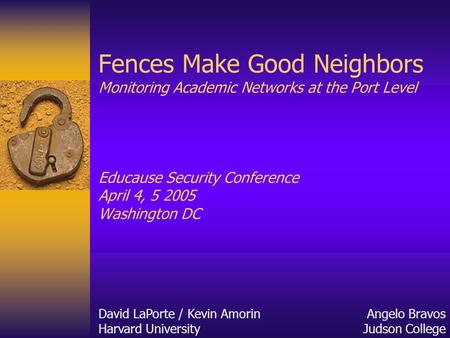 Fences Make Good Neighbors Monitoring Academic Networks at the Port Level Educause Security Conference April 4, 5 2005 Washington DC David LaPorte / Kevin.