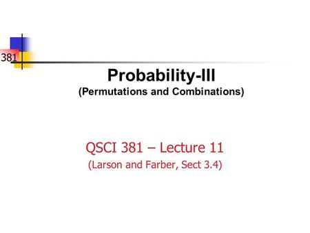 381 Probability-III (Permutations and Combinations) QSCI 381 – Lecture 11 (Larson and Farber, Sect 3.4)