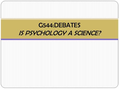 G544:DEBATES IS PSYCHOLOGY A SCIENCE?