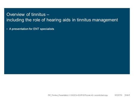 Overview of tinnitus – including the role of hearing aids in tinnitus management A presentation for ENT specialists PIP_Tinnitus_Presentation V1.00/2014-03/XPl.