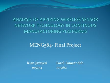 ANALYSIS OF APPLYING WIRELESS SENSOR NETWORK TECHNOLOGY IN CONTINOUS MANUFACTURING PLATFORMS MENG584- Final Project Kian Jazayeri 105234 Fazel Farazandeh.