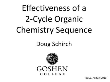 Effectiveness of a 2-Cycle Organic Chemistry Sequence Doug Schirch BCCE, August 2010.