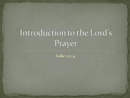 Luke 11:1-4. 1 And it came to pass, that, as he was praying in a certain place, when he ceased, one of his disciples said unto him, Lord, teach us to.